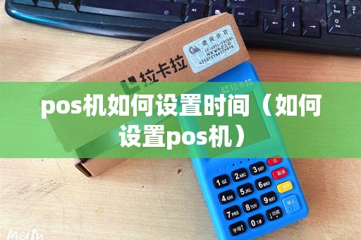 pos机如何设置时间（如何设置pos机）