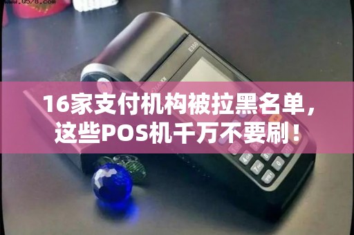 16家支付机构被拉黑名单，这些POS机千万不要刷！