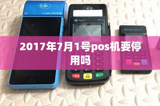 2017年7月1号pos机要停用吗