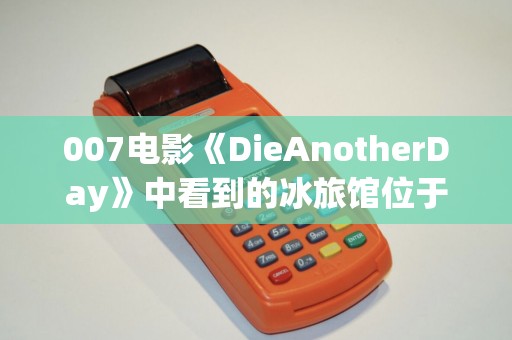 007电影《DieAnotherDay》中看到的冰旅馆位于冰岛