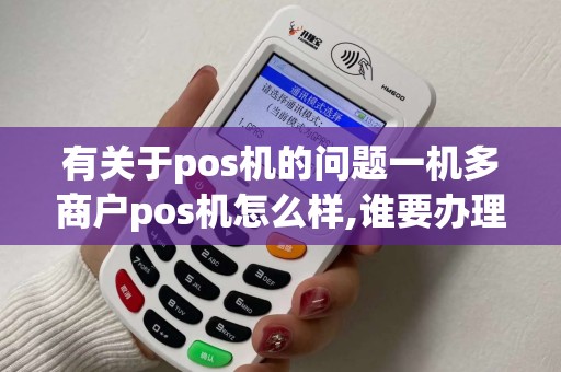 有关于pos机的问题一机多商户pos机怎么样,谁要办理