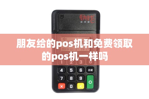 朋友给的pos机和免费领取的pos机一样吗