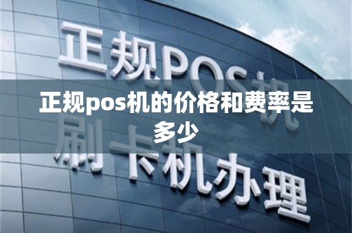 正规pos机的价格和费率是多少