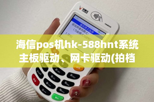 海信pos机hk-588hnt系统主板驱动、网卡驱动(拍档、英泰)