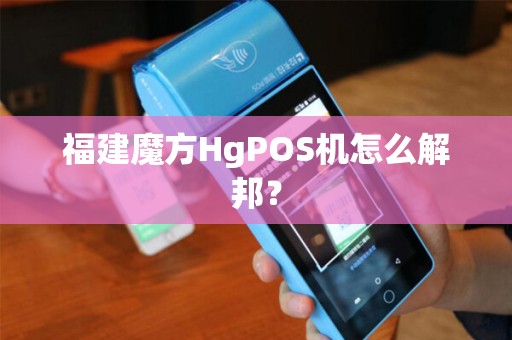 福建魔方HgPOS机怎么解邦？