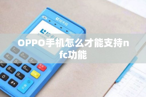 OPPO手机怎么才能支持nfc功能