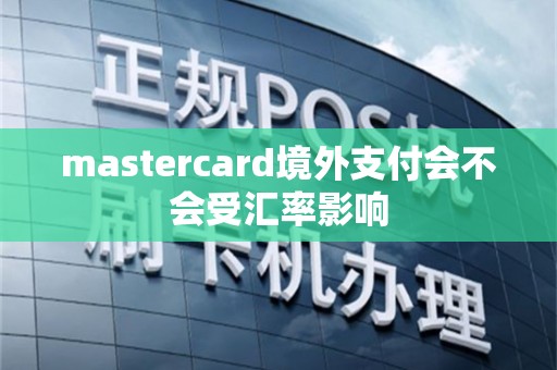 mastercard境外支付会不会受汇率影响