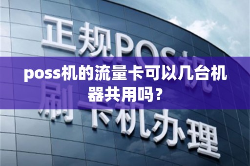 poss机的流量卡可以几台机器共用吗？