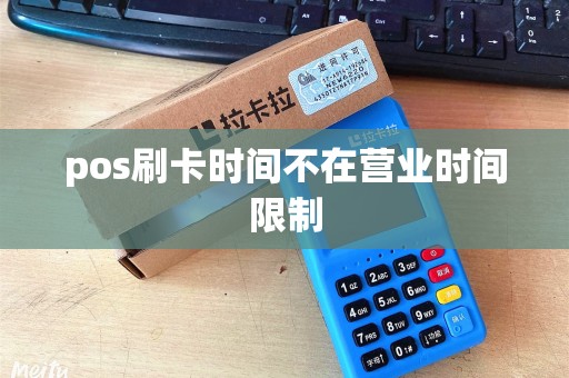 pos刷卡时间不在营业时间限制