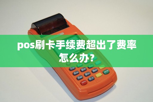 pos刷卡手续费超出了费率怎么办？