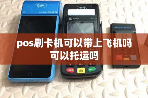 pos刷卡机可以带上飞机吗可以托运吗