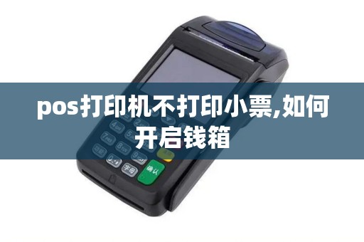 pos打印机不打印小票,如何开启钱箱