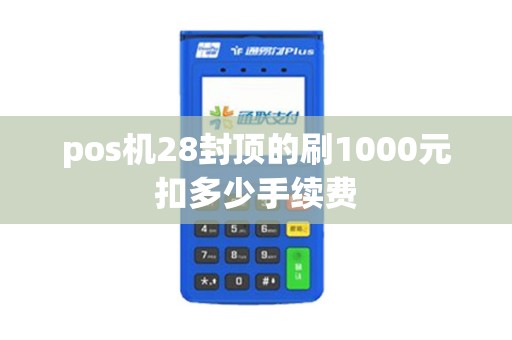 pos机28封顶的刷1000元扣多少手续费