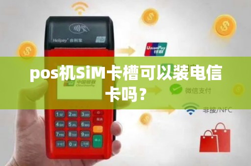 pos机SiM卡槽可以装电信卡吗？