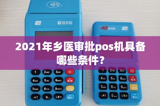 2021年乡医审批pos机具备哪些条件？