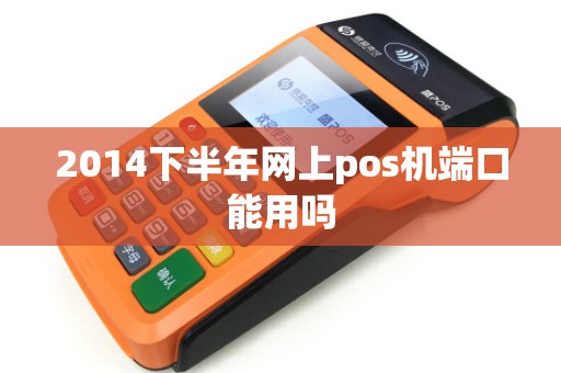 2014下半年网上pos机端口能用吗