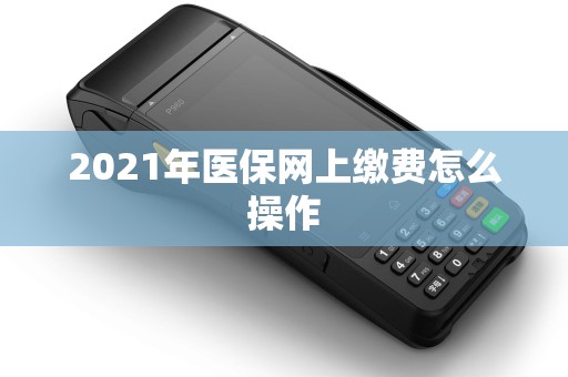 2021年医保网上缴费怎么操作