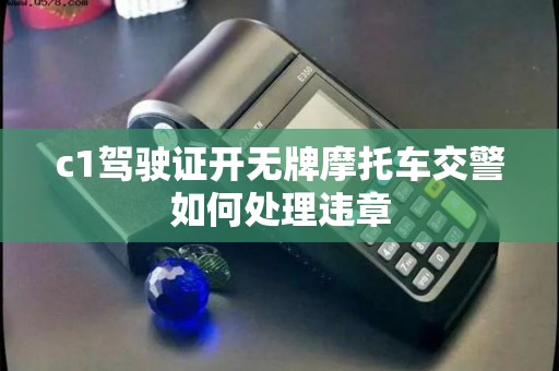 c1驾驶证开无牌摩托车交警如何处理违章