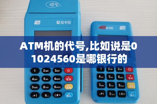ATM机的代号,比如说是01024560是哪银行的